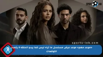 «موعد مهم» موعد عرض مسلسل ما تراه ليس كما يبدو الحلقة 6 يتصدر التوقعات